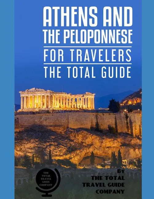 ATHENS AND THE PELOPONNESE FOR TRAVELERS. The total guide: The comprehensive traveling guide for all your traveling needs. by THE TOTAL TRAVEL GUIDE C - Paperback