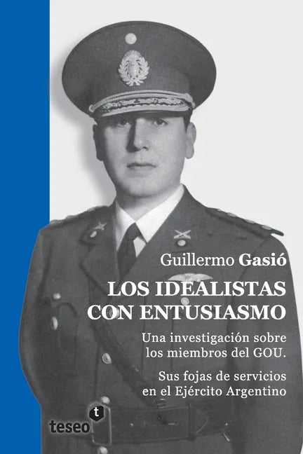 Los idealistas con entusiasmo: Una investigación sobre los miembros del GOU. Sus fojas de servicios en el Ejército Argentino - Paperback