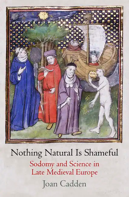 Nothing Natural Is Shameful: Sodomy and Science in Late Medieval Europe - Hardcover