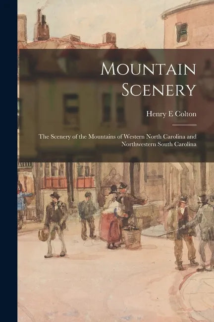 Mountain Scenery: the Scenery of the Mountains of Western North Carolina and Northwestern South Carolina - Paperback