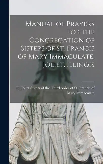 Manual of Prayers for the Congregation of Sisters of St. Francis of Mary Immaculate, Joliet, Illinois - Hardcover