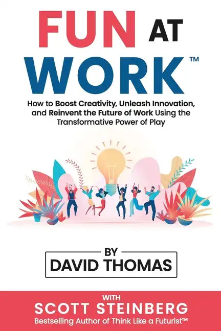Fun at Work: How to Boost Creativity, Unleash Innovation, and Reinvent the Future of Work Using the Transformative Power of Play - Paperback