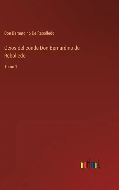 Ocios del conde Don Bernardino de Rebolledo: Tomo 1 - Hardcover