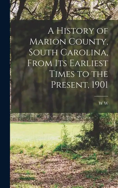 A History of Marion County, South Carolina, From its Earliest Times to the Present, 1901 - Hardcover