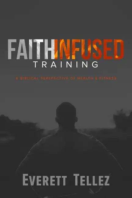 Faith-Infused Training: A Biblical Perspective of Health and Fitness - Paperback