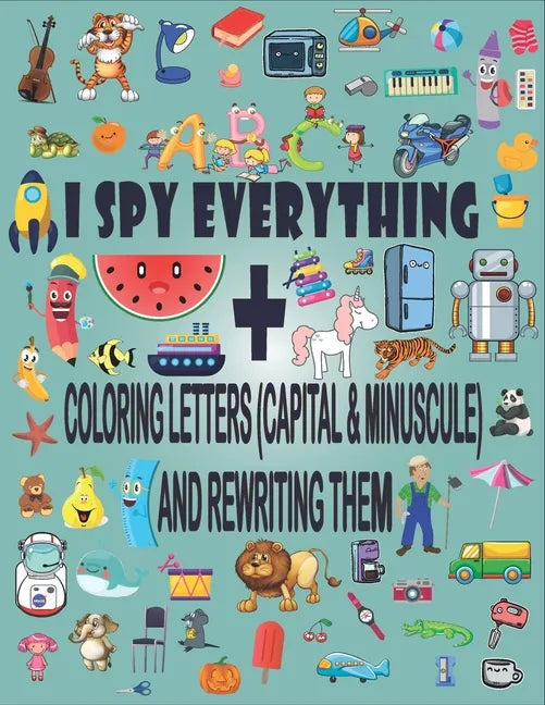 I Spy Everything + Coloring Letters (Capital & Minuscule) and Rewrite Them: A Fun Guessing Game Picture Book for 2-5 Year Olds - Paperback