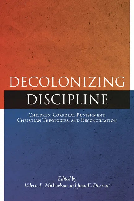 Decolonizing Discipline: Children, Corporal Punishment, Christian Theologies, and Reconciliation - Paperback