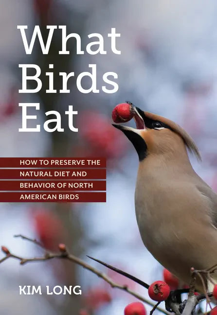 What Birds Eat: How to Preserve the Natural Diet and Behavior of North American Birds - Paperback