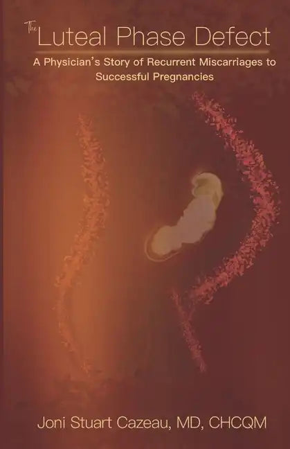 The Luteal Phase Defect: A Physician's Story of Recurrent Miscarriages to Successful Pregnancy - Paperback