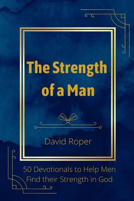The Strength of a Man: 50 Devotionals to Help Men Find Their Strength in God - Paperback