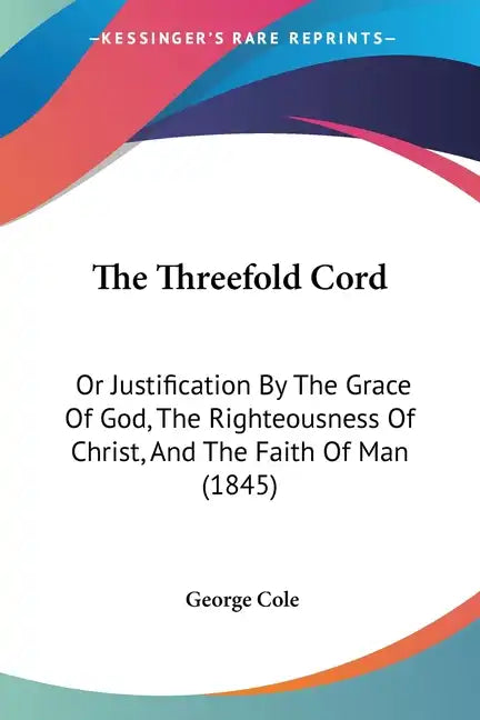 The Threefold Cord: Or Justification By The Grace Of God, The Righteousness Of Christ, And The Faith Of Man (1845) - Paperback