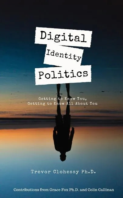 Digital Identity Politics Getting to Know You, Getting to Know All about You - Paperback