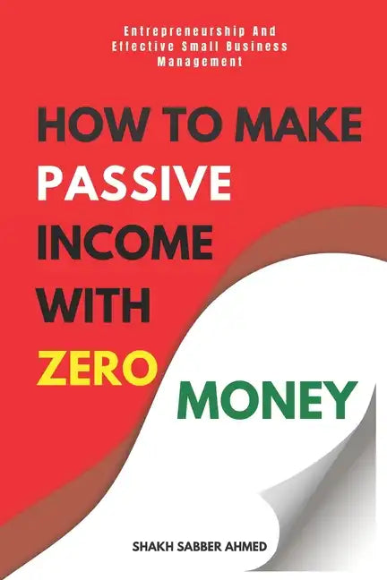 How to Make Passive Income with Zero Money: Entrepreneurship And Effective Small Business Management - Paperback