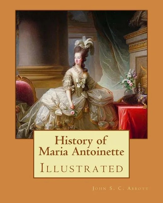History of Maria Antoinette. By: John S. C. Abbott (illustrated): Marie Antoinette ( born Maria Antonia Josepha Johanna; 2 November 1755 - 16 October - Paperback