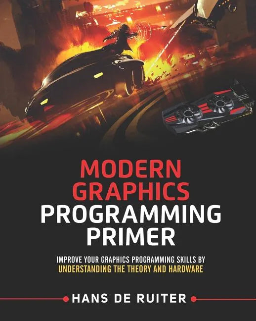 Modern Graphics Programming Primer: Improve Your Graphics Programming Skills by Understanding the Theory and Hardware - Paperback
