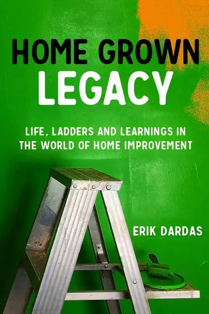 Home Grown Legacy: Life, Ladders and Learnings in the World of Home Improvement - Paperback