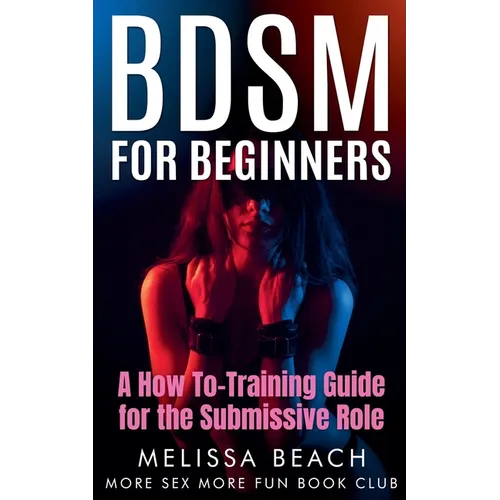 BDSM For Beginners: A How To-Training Guide for the Submissive Role - Paperback