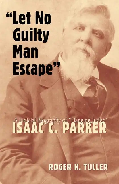 "Let No Guilty Man Escape": A Judicial Biography of Isaac C. Parker - Hardcover