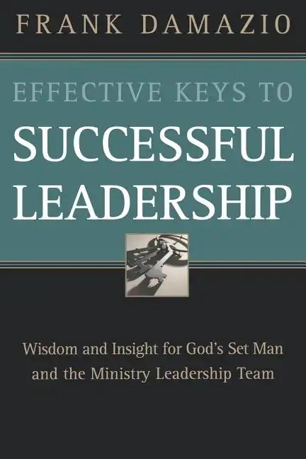 Effective Keys to Successful Leadership: Wisdom and Insight for God's Set Man and the Ministry Leadership Team - Paperback