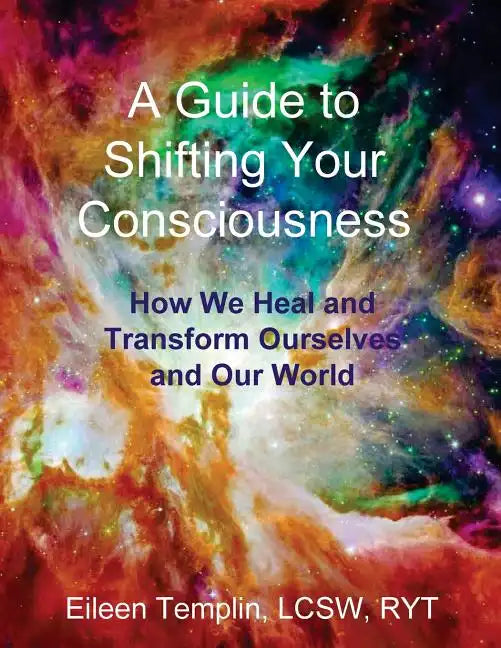 A Guide to Shifting Your Consciousness: How We Heal and Transform Ourselves and Our World - Paperback