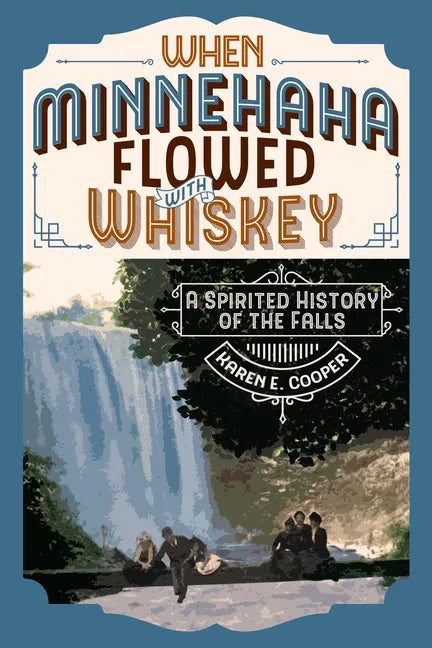 When Minnehaha Flowed with Whiskey: A Spirited History of the Falls - Paperback