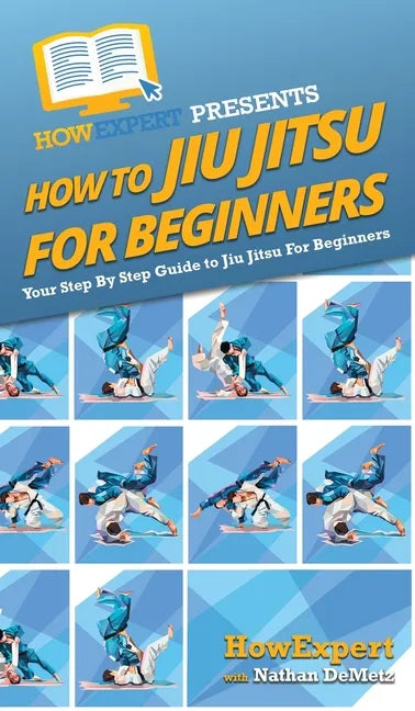 How To Jiu Jitsu For Beginners: Your Step By Step Guide To Jiu Jitsu For Beginners - Hardcover