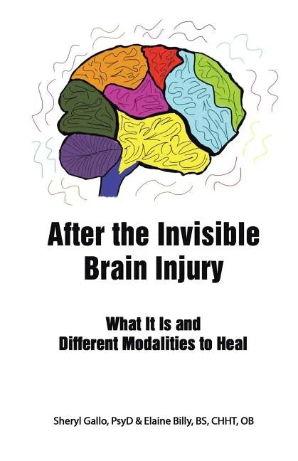 After the Invisible Brain Injury: What It Is and Different Modalities to Heal - Paperback