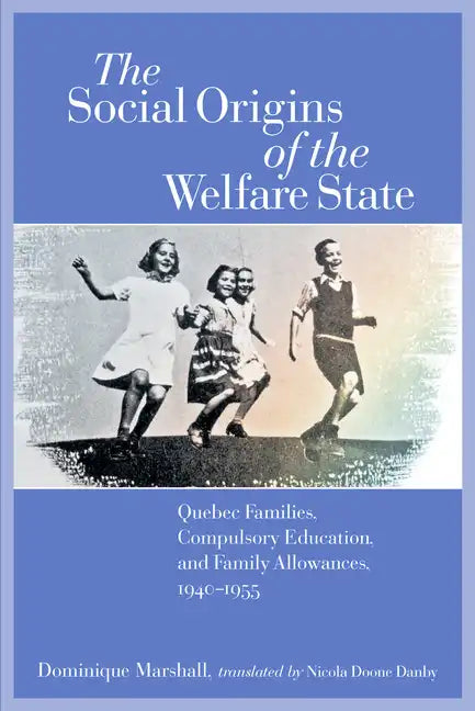 The Social Origins of the Welfare State: Quebec Families, Compulsory Education, and Family Allowances, 1940-1955 - Paperback