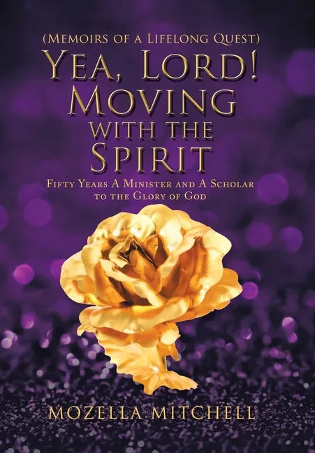 Yea, Lord! Moving with the Spirit: Fifty Years a Minister and a Scholar to the Glory of God - Hardcover
