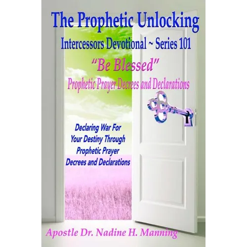The Prophetic Unlocking - Intercessors Devotional - Series 101: "Be Blessed" Prophetic Prayer Decrees and Declarations - Paperback