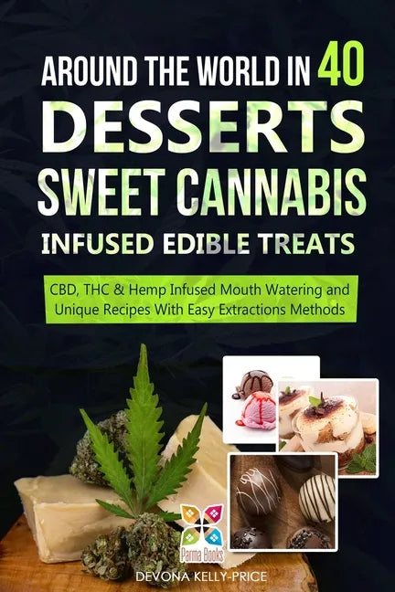 Around the World in 40 Desserts - Sweet Cannabis-Infused Edible Treats: CBD, THC & Hemp Infused Mouth Watering and Unique Recipes with Easy Extraction - Paperback