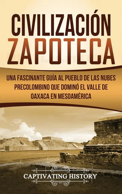 Civilización Zapoteca: Una Fascinante Guía al Pueblo de las Nubes Precolombino Que Dominó el Valle de Oaxaca en Mesoamérica - Hardcover