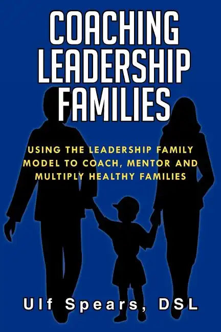 Coaching Leadership Families: Using the Leadership Family Model to Coach, Mentor and Multiply Healthy Families - Paperback