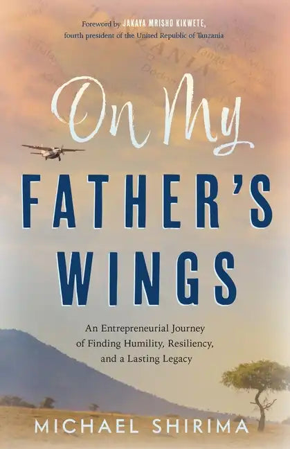 On My Father's Wings: An Entrepreneurial Journey of Finding Humility, Resiliency, and a Lasting Legacy - Paperback