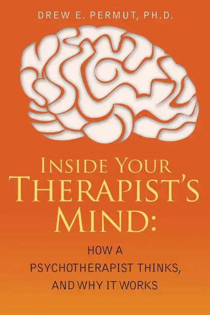 Inside Your Therapist's Mind: How A Psychotherapist Thinks, and Why It Works - Paperback