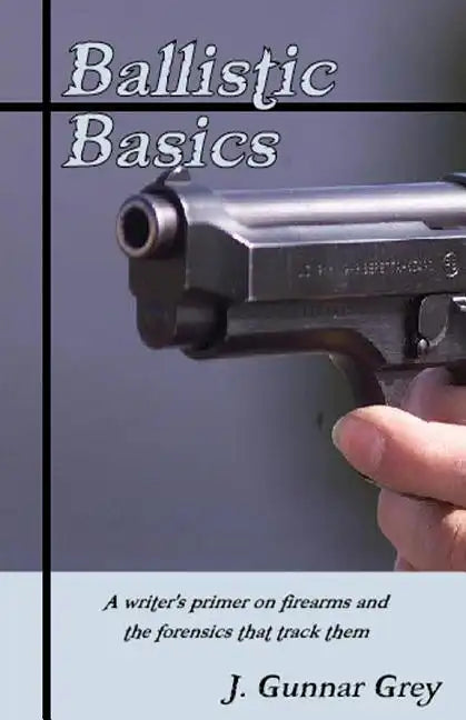 Ballistic Basics: A writer's primer on firearms and the forensics that track them - Paperback