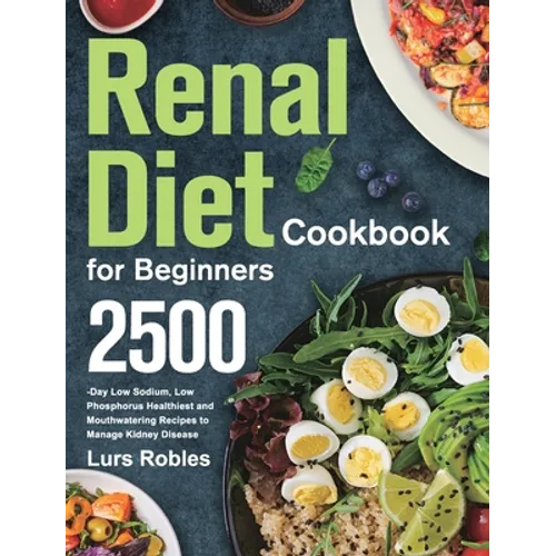 Renal Diet Cookbook for Beginners: 2500-Day Low Sodium, Low Phosphorus Healthiest and Mouthwatering Recipes to Manage Kidney Disease - Hardcover