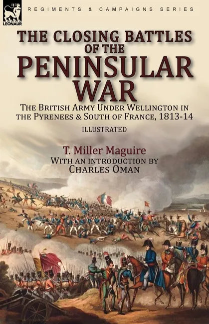 The Closing Battles of the Peninsular War: the British Army Under Wellington in the Pyrenees & South of France, 1813-14 - Paperback