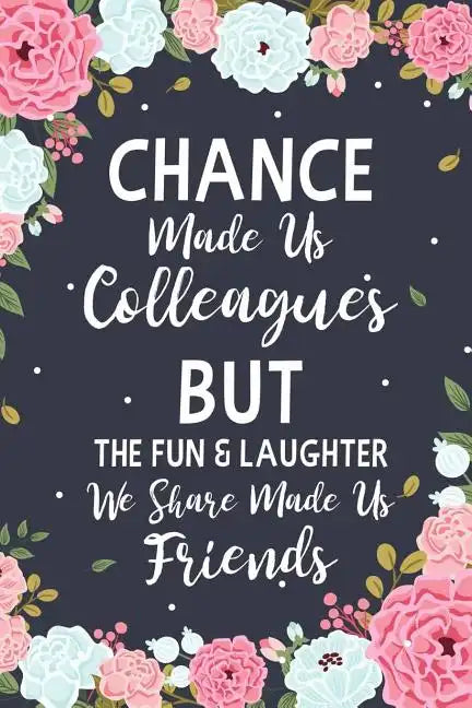 Chance Made us Colleagues But The Fun & Laughter We Share Made us Friends: Floral Friendship Gifts For Women - Chance Made us Colleagues Gifts - Birth - Paperback