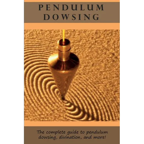 Pendulum Dowsing: The complete guide to pendulum dowsing, divination, and more! - Paperback