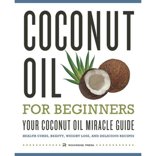 Coconut Oil for Beginners - Your Coconut Oil Miracle Guide: Health Cures, Beauty, Weight Loss, and Delicious Recipes - Paperback
