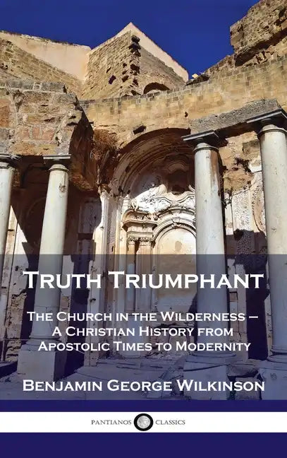 Truth Triumphant: The Church in the Wilderness - A Christian History from Apostolic Times to Modernity - Hardcover