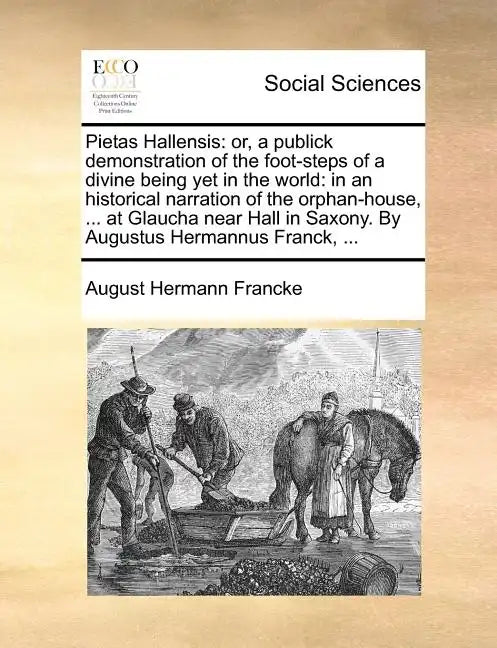 Pietas Hallensis: Or, a Publick Demonstration of the Foot-Steps of a Divine Being Yet in the World: In an Historical Narration of the Or - Paperback