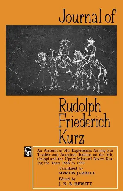 Journal of Rudolph Friederich Kurz: An Account of His Experiences Among Fur Traders and American Indians on the Mississippi and the Upper Missouri Riv - Paperback
