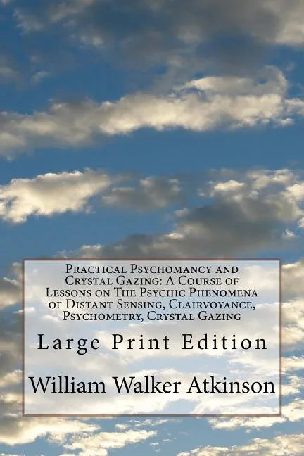 Practical Psychomancy and Crystal Gazing: A Course of Lessons on The Psychic Phenomena of Distant Sensing, Clairvoyance, Psychometry, Crystal Gazing: - Paperback