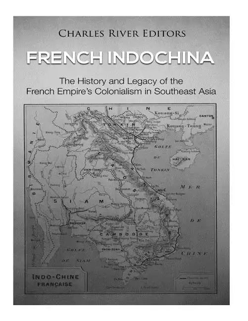 French Indochina: The History and Legacy of the French Empire's Colonialism in Southeast Asia - Paperback
