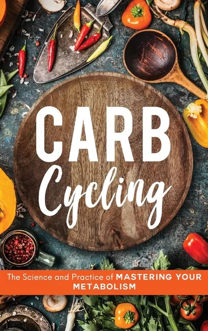 Carb Cycling: The Science and Practice of Mastering Your Metabolism - Hardcover