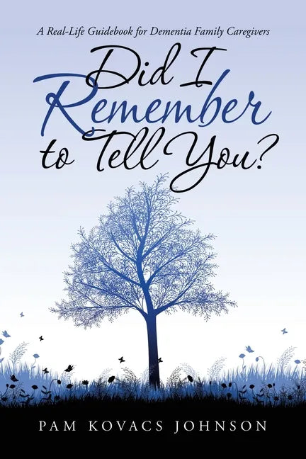 Did I Remember to Tell You?: A Real-Life Guidebook for Dementia Family Caregivers - Paperback