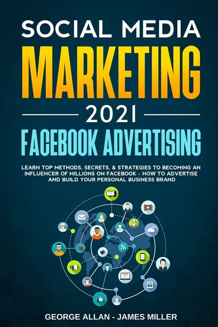 Social Media Marketing 2021: Facebook Advertising: Learn Top Methods, Secrets, & Strategies to Becoming an Influencer of Millions on Facebook-How t - Paperback