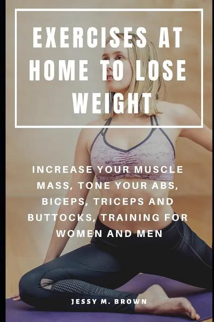 Exercises at Home to Lose Weight: Increase Your Muscle Mass, Tone Your Abs, Biceps, Triceps and Buttocks, Training for Women and Men - Paperback